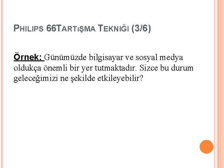 PHILIPS 66 TARTıŞMA TEKNIĞI (3/6) Örnek: Günümüzde bilgisayar ve sosyal medya oldukça önemli bir