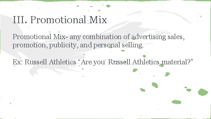 III. Promotional Mix- any combination of advertising sales, promotion, publicity, and personal selling. Ex: