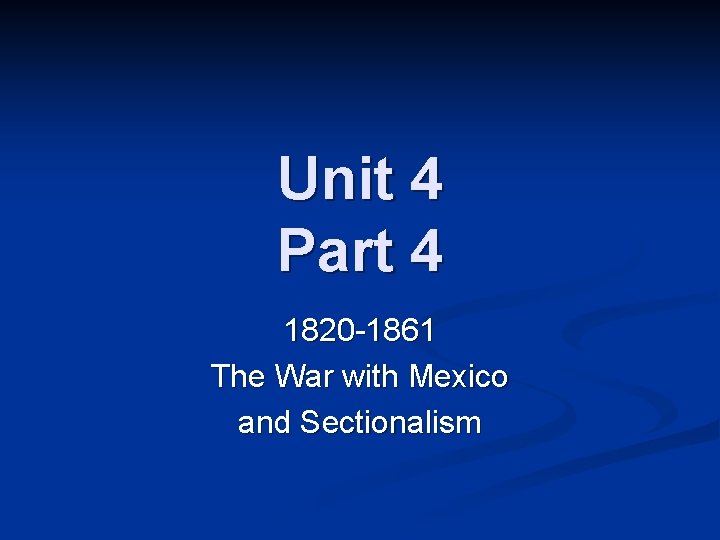 Unit 4 Part 4 1820 -1861 The War with Mexico and Sectionalism 