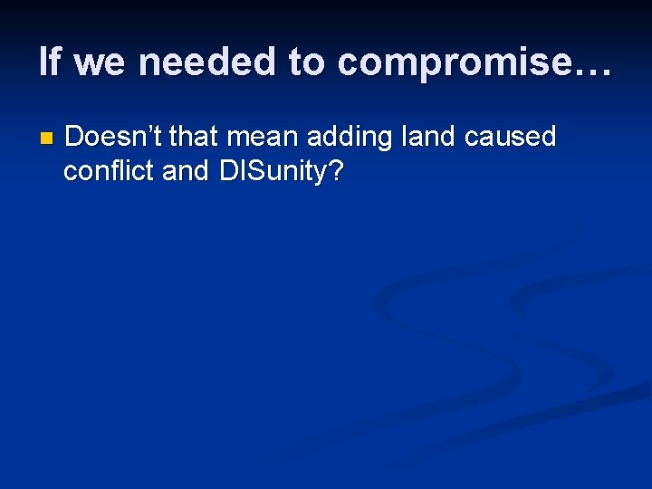 If we needed to compromise… n Doesn’t that mean adding land caused conflict and