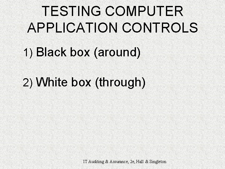 TESTING COMPUTER APPLICATION CONTROLS 1) Black box (around) 2) White box (through) IT Auditing