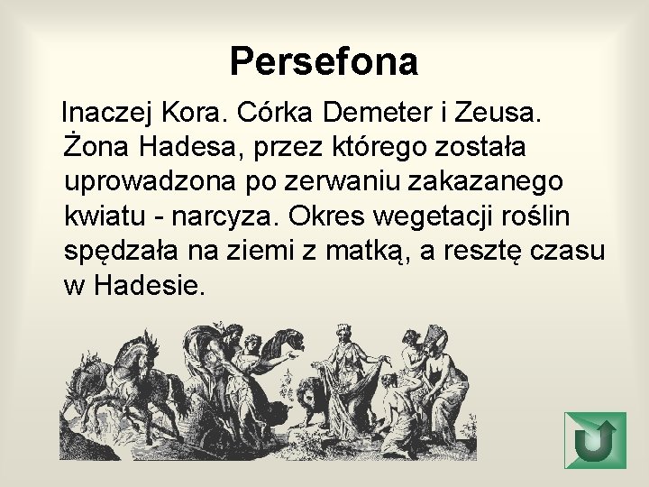 Persefona Inaczej Kora. Córka Demeter i Zeusa. Żona Hadesa, przez którego została uprowadzona po