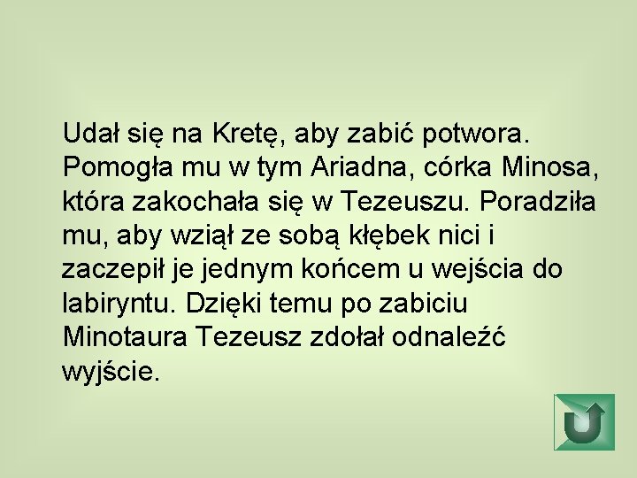 Udał się na Kretę, aby zabić potwora. Pomogła mu w tym Ariadna, córka Minosa,