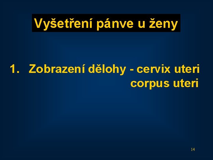 Vyšetření pánve u ženy 1. Zobrazení dělohy - cervix uteri corpus uteri 14 