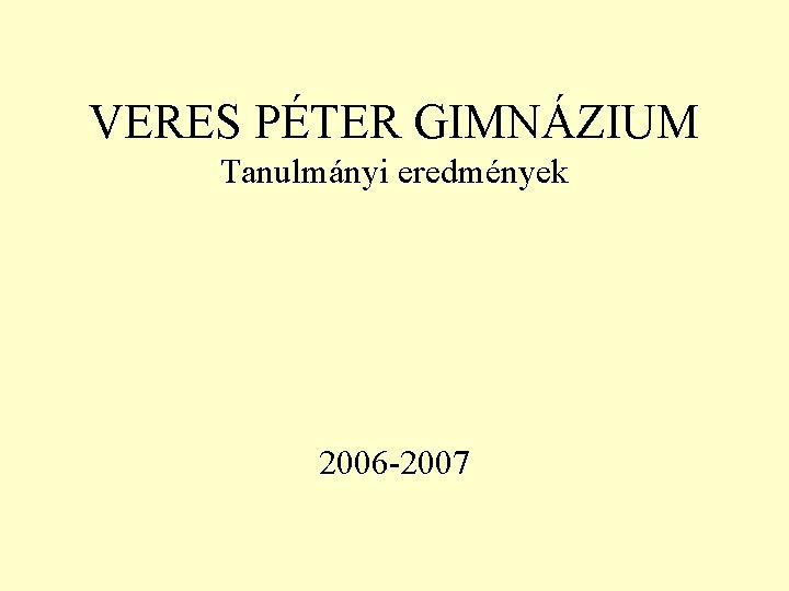 VERES PÉTER GIMNÁZIUM Tanulmányi eredmények 2006 -2007 