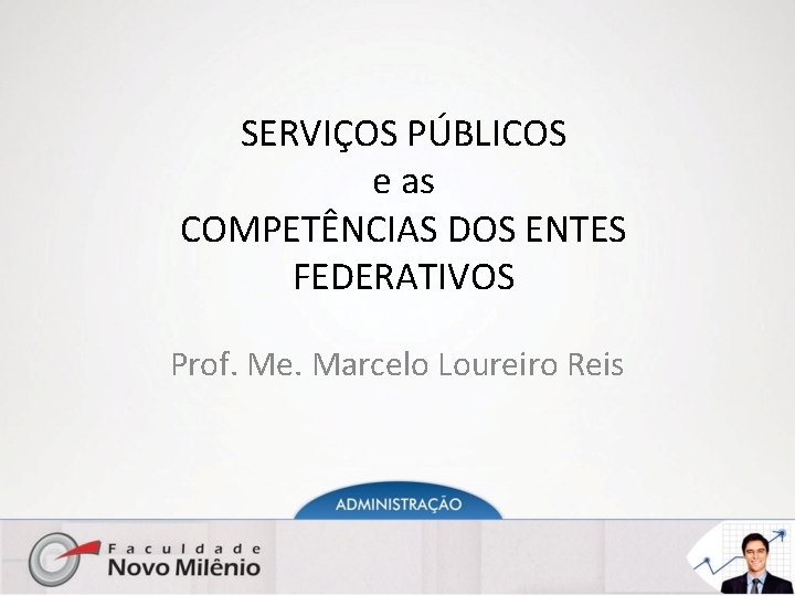 SERVIÇOS PÚBLICOS e as COMPETÊNCIAS DOS ENTES FEDERATIVOS Prof. Me. Marcelo Loureiro Reis 