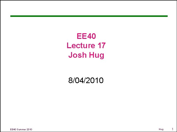 EE 40 Lecture 17 Josh Hug 8/04/2010 EE 40 Summer 2010 Hug 1 