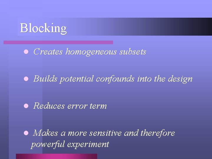 Blocking l Creates homogeneous subsets l Builds potential confounds into the design l Reduces