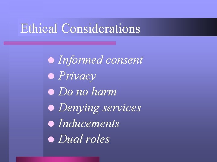 Ethical Considerations Informed consent l Privacy l Do no harm l Denying services l