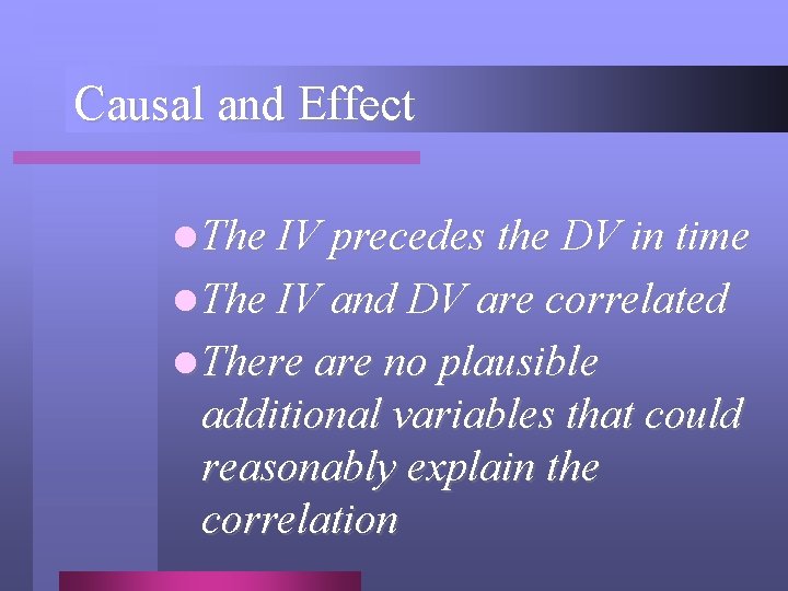 Causal and Effect l The IV precedes the DV in time l The IV