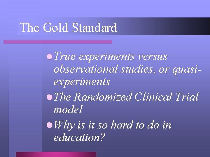 The Gold Standard l True experiments versus observational studies, or quasiexperiments l The Randomized