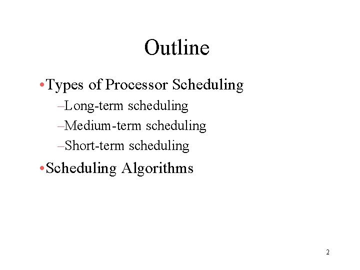 Outline • Types of Processor Scheduling –Long-term scheduling –Medium-term scheduling –Short-term scheduling • Scheduling