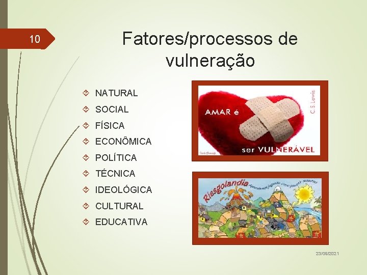 10 Fatores/processos de vulneração NATURAL SOCIAL FÍSICA ECONÔMICA POLÍTICA TÉCNICA IDEOLÓGICA CULTURAL EDUCATIVA 23/09/2021