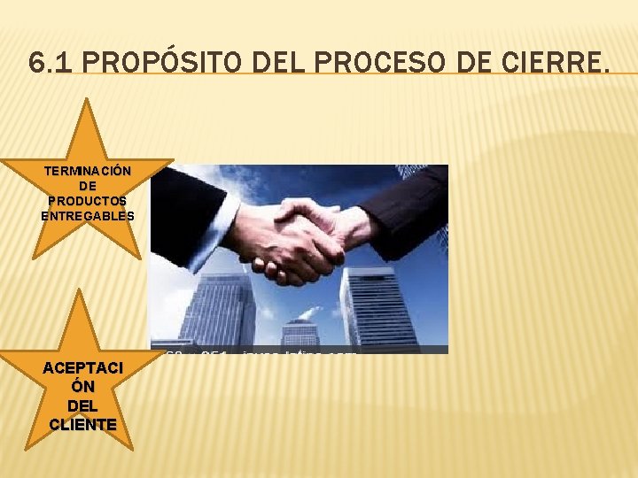 6. 1 PROPÓSITO DEL PROCESO DE CIERRE. TERMINACIÓN DE PRODUCTOS ENTREGABLES ACEPTACI ÓN DEL