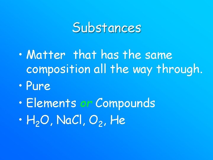 Substances • Matter that has the same composition all the way through. • Pure