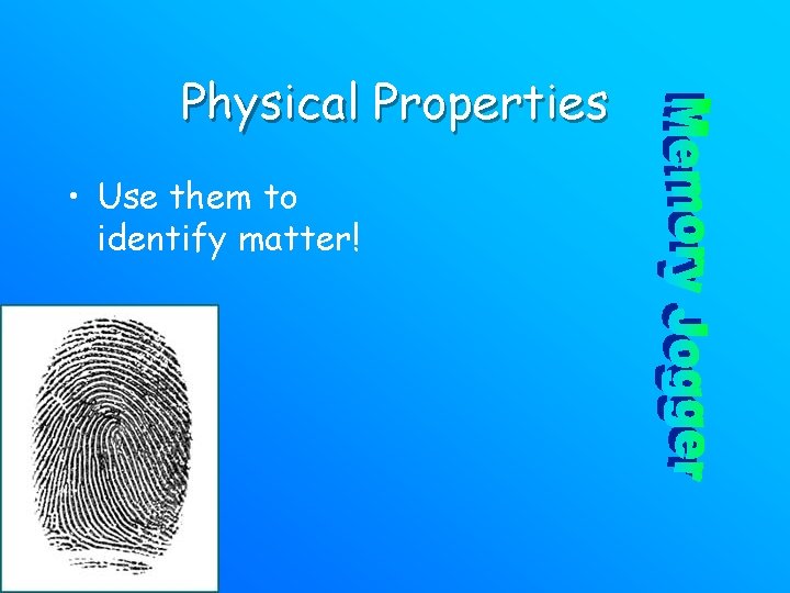 Physical Properties • Use them to identify matter! 