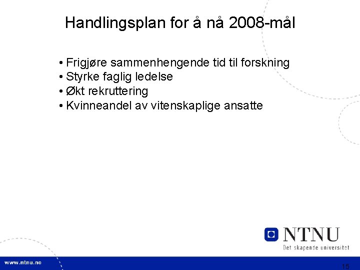 Handlingsplan for å nå 2008 -mål • Frigjøre sammenhengende tid til forskning • Styrke