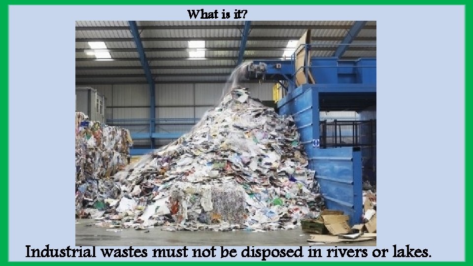 What is it? Industrial wastes must not be disposed in rivers or lakes. 