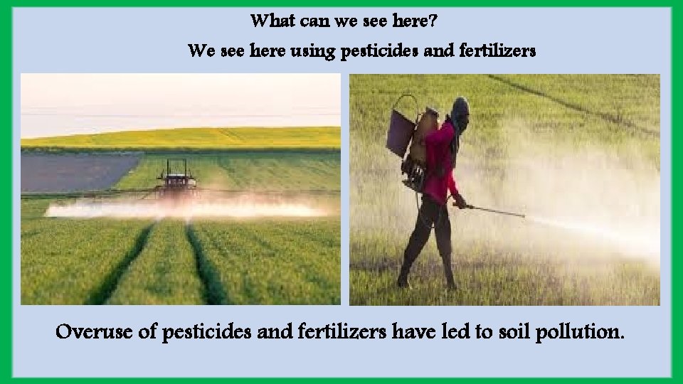 What can we see here? We see here using pesticides and fertilizers Overuse of