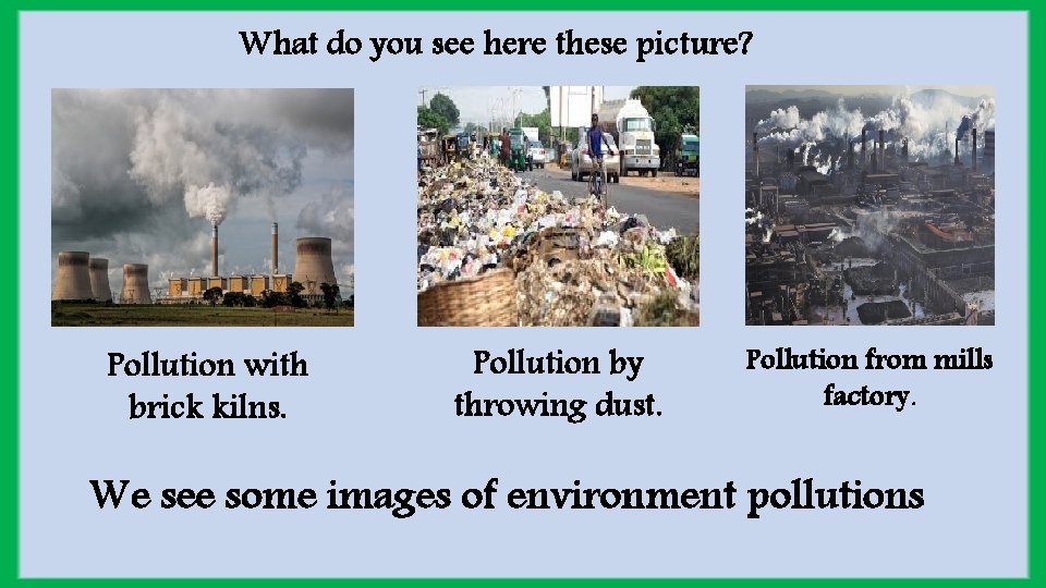 What do you see here these picture? Pollution with brick kilns. Pollution by throwing