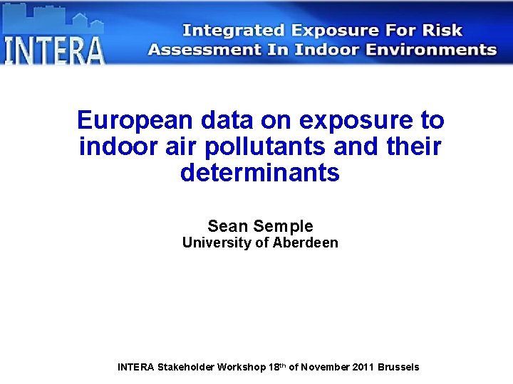 European data on exposure to indoor air pollutants and their determinants Sean Semple University