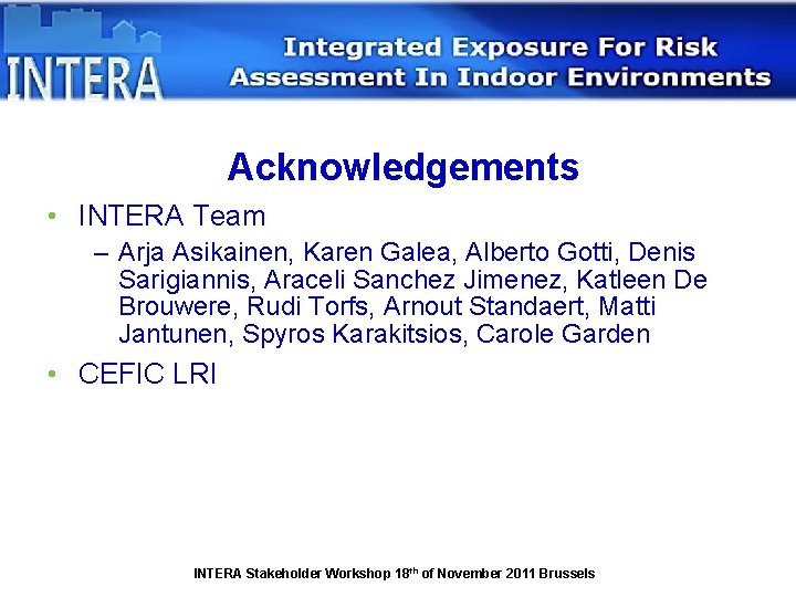 Acknowledgements • INTERA Team – Arja Asikainen, Karen Galea, Alberto Gotti, Denis Sarigiannis, Araceli