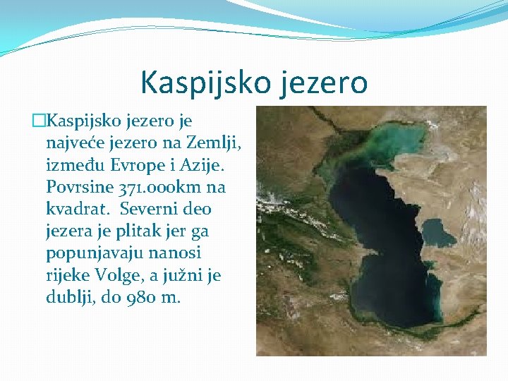 Kaspijsko jezero �Kaspijsko jezero je najveće jezero na Zemlji, između Evrope i Azije. Povrsine