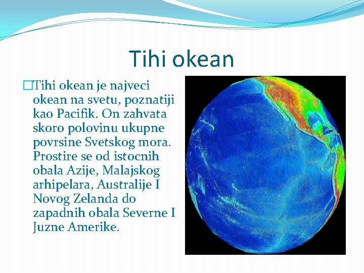 Tihi okean �Tihi okean je najveci okean na svetu, poznatiji kao Pacifik. On zahvata