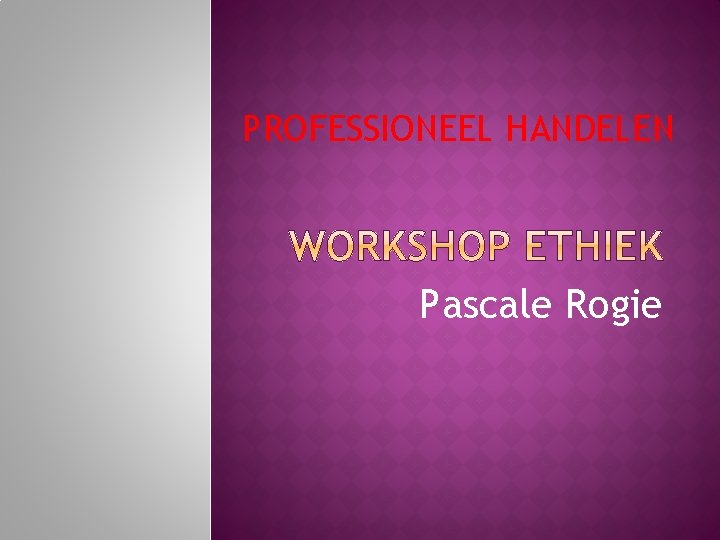 PROFESSIONEEL HANDELEN Pascale Rogie 