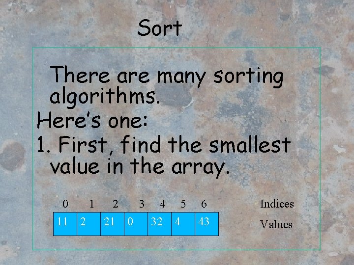 Sort There are many sorting algorithms. Here’s one: 1. First, find the smallest value