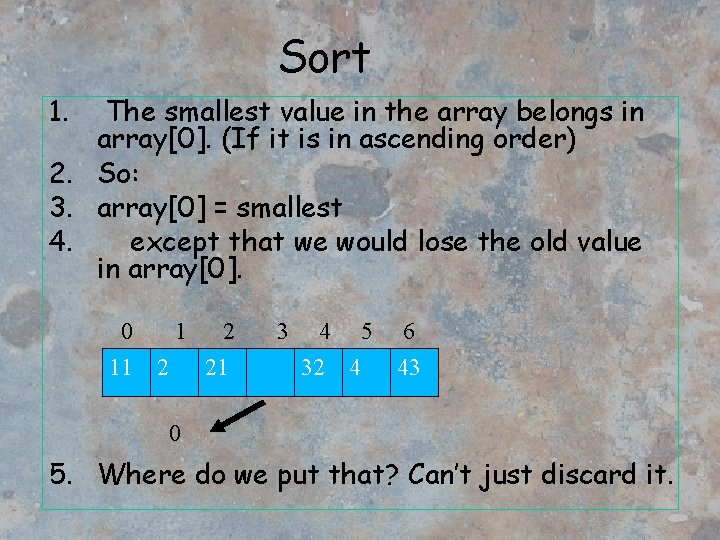 Sort 1. The smallest value in the array belongs in array[0]. (If it is