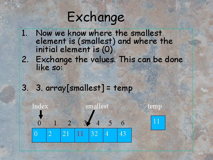 Exchange 1. Now we know where the smallest element is (smallest) and where the