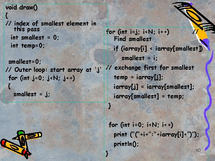 void draw() { // index of smallest element in this pass int smallest =