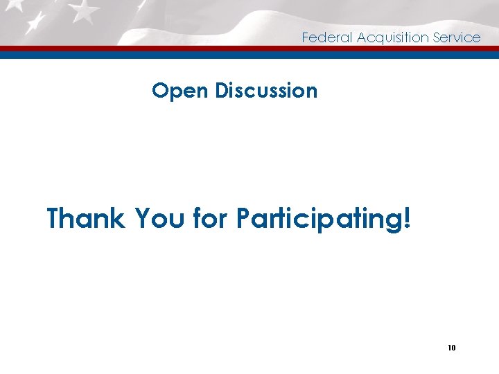 Federal Acquisition Service Open Discussion Thank You for Participating! 10 