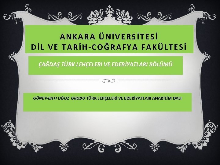 ANKARA ÜNİVERSİTESİ DİL VE TARİH-COĞRAFYA FAKÜLTESİ ÇAĞDAŞ TÜRK LEHÇELERİ VE EDEBİYATLARI BÖLÜMÜ GÜNEY-BATI OĞUZ