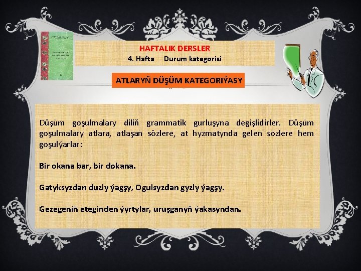 HAFTALIK DERSLER 4. Hafta Durum kategorisi ATLARYŇ DÜŞÜM KATEGORIÝASY Düşüm goşulmalary diliň grammatik gurluşyna