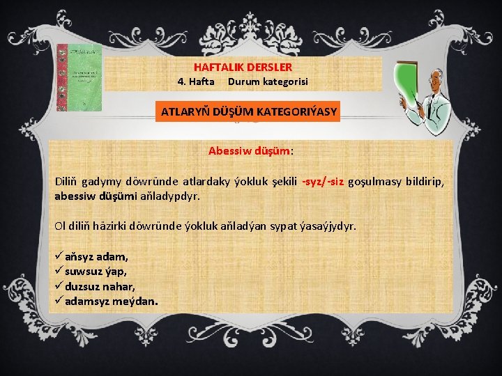 HAFTALIK DERSLER 4. Hafta Durum kategorisi ATLARYŇ DÜŞÜM KATEGORIÝASY Abessiw düşüm: Diliň gadymy döwründe