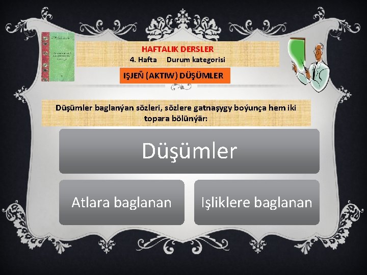 HAFTALIK DERSLER 4. Hafta Durum kategorisi IŞJEŇ (AKTIW) DÜŞÜMLER Düşümler baglanýan sözleri, sözlere gatnaşygy