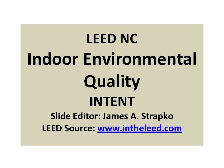 LEED NC Indoor Environmental Quality INTENT Slide Editor: James A. Strapko LEED Source: www.