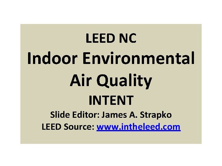 LEED NC Indoor Environmental Air Quality INTENT Slide Editor: James A. Strapko LEED Source: