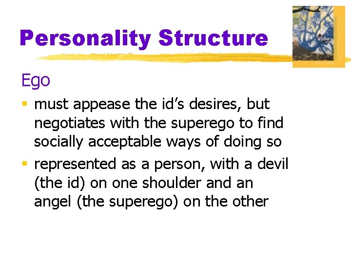 Personality Structure Ego § must appease the id’s desires, but negotiates with the superego