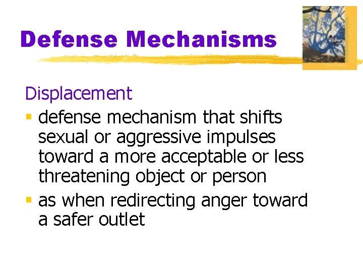 Defense Mechanisms Displacement § defense mechanism that shifts sexual or aggressive impulses toward a