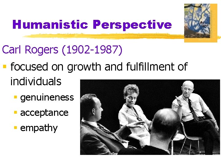 Humanistic Perspective Carl Rogers (1902 -1987) § focused on growth and fulfillment of individuals