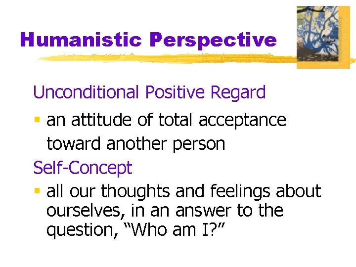 Humanistic Perspective Unconditional Positive Regard § an attitude of total acceptance toward another person