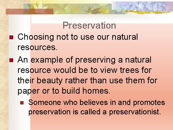 Preservation n n Choosing not to use our natural resources. An example of preserving