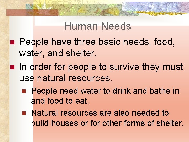 Human Needs n n People have three basic needs, food, water, and shelter. In