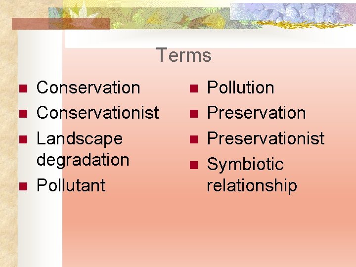 Terms n n Conservationist Landscape degradation Pollutant n n Pollution Preservationist Symbiotic relationship 