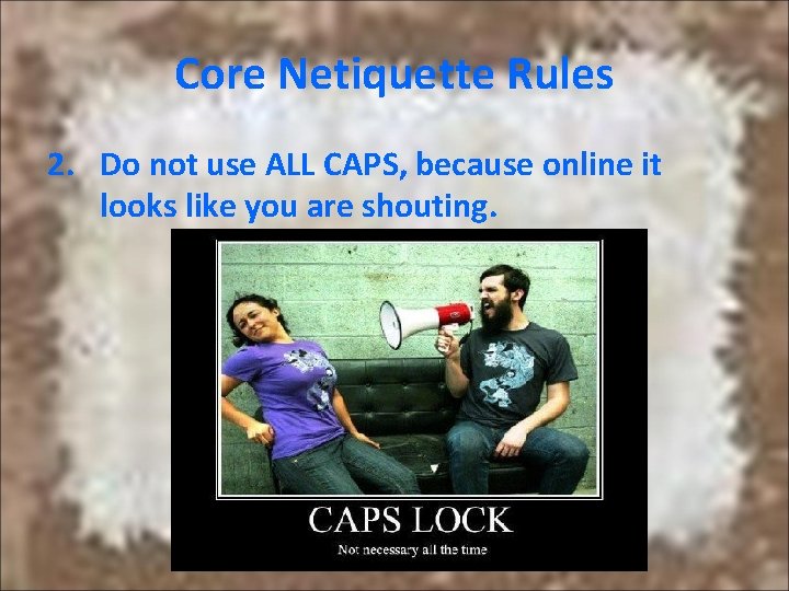 Core Netiquette Rules 2. Do not use ALL CAPS, because online it looks like Core Netiquette Rules 2. Do not use ALL CAPS, because online it looks like
