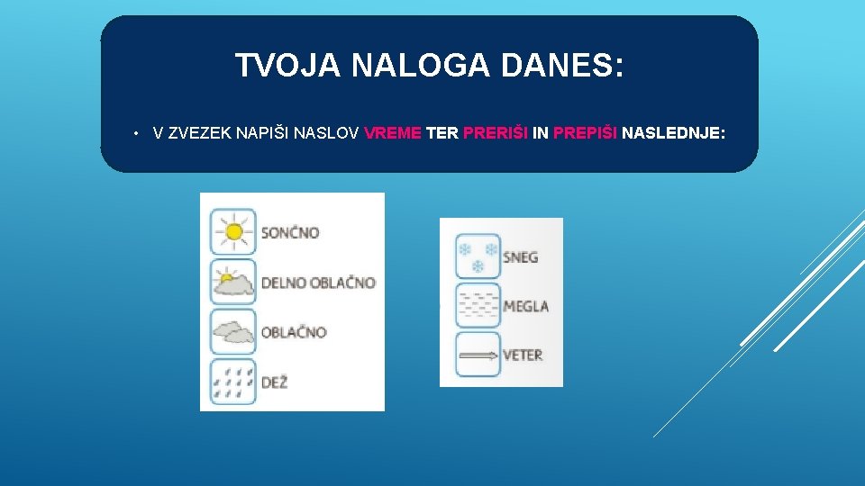 TVOJA NALOGA DANES: • V ZVEZEK NAPIŠI NASLOV VREME TER PRERIŠI IN PREPIŠI NASLEDNJE: