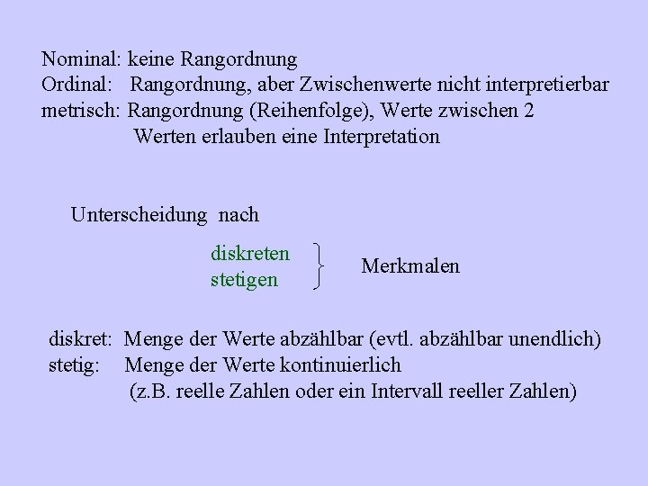 Nominal: keine Rangordnung Ordinal: Rangordnung, aber Zwischenwerte nicht interpretierbar metrisch: Rangordnung (Reihenfolge), Werte zwischen